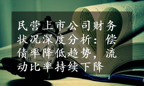 民营上市公司财务状况深度分析：偿债率降低趋势，流动比率持续下降