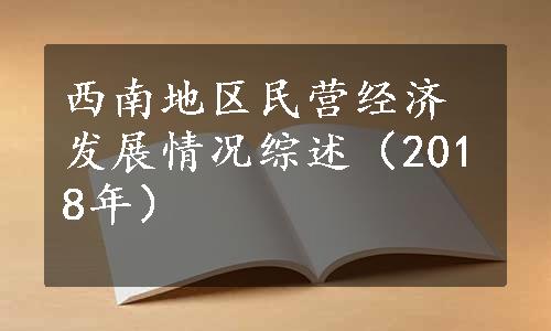 西南地区民营经济发展情况综述（2018年）