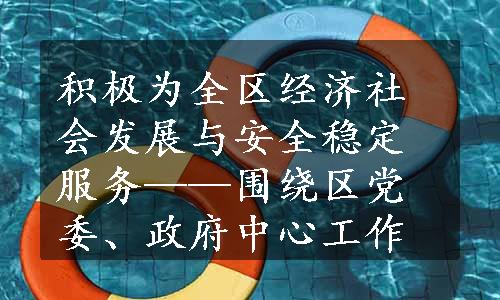 积极为全区经济社会发展与安全稳定服务——围绕区党委、政府中心工作