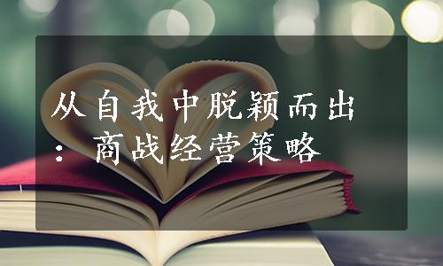 从自我中脱颖而出：商战经营策略