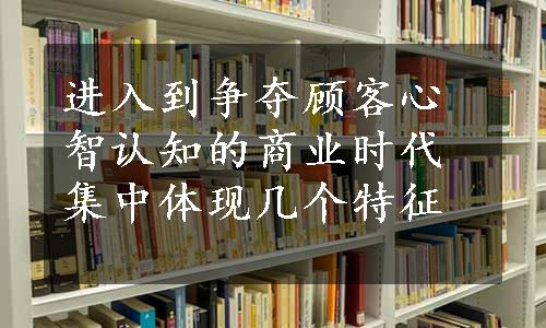 进入到争夺顾客心智认知的商业时代集中体现几个特征