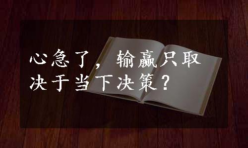 心急了，输赢只取决于当下决策？