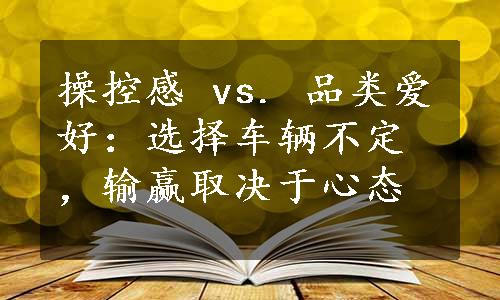 操控感 vs. 品类爱好：选择车辆不定，输赢取决于心态