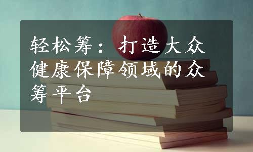 轻松筹：打造大众健康保障领域的众筹平台