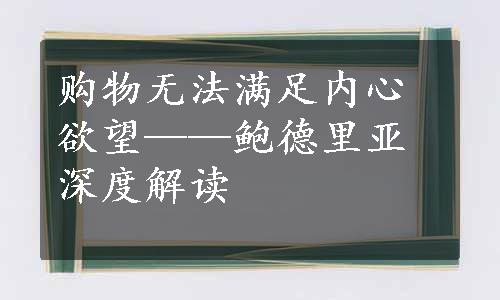 购物无法满足内心欲望——鲍德里亚深度解读