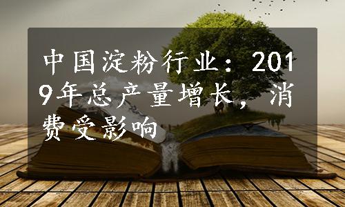 中国淀粉行业：2019年总产量增长，消费受影响