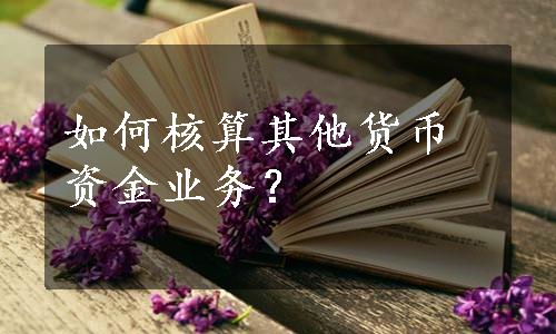 如何核算其他货币资金业务？