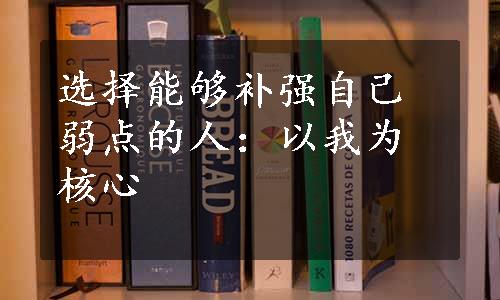 选择能够补强自己弱点的人：以我为核心