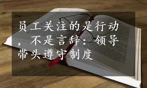 员工关注的是行动，不是言辞：领导带头遵守制度