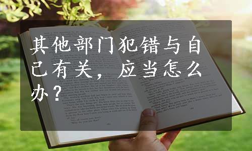 其他部门犯错与自己有关，应当怎么办？