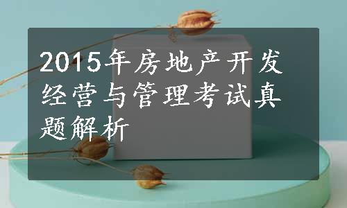 2015年房地产开发经营与管理考试真题解析