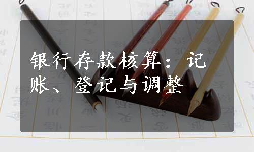 银行存款核算：记账、登记与调整