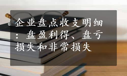 企业盘点收支明细：盘盈利得、盘亏损失和非常损失