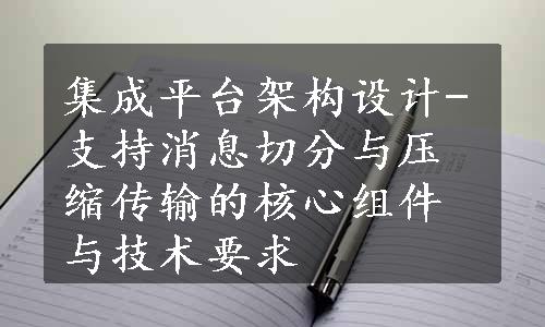 集成平台架构设计-支持消息切分与压缩传输的核心组件与技术要求