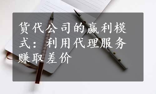 货代公司的赢利模式：利用代理服务赚取差价