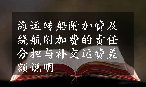 海运转船附加费及绕航附加费的责任分担与补交运费差额说明