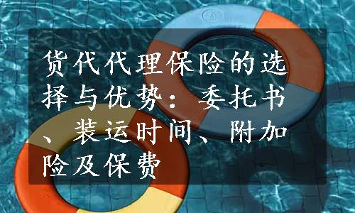 货代代理保险的选择与优势：委托书、装运时间、附加险及保费