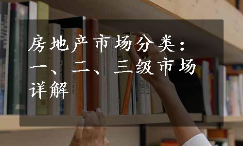 房地产市场分类：一、二、三级市场详解