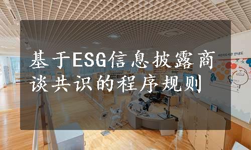 基于ESG信息披露商谈共识的程序规则