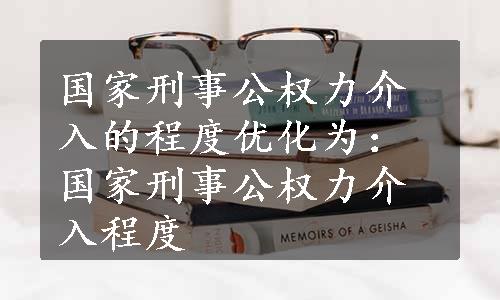 国家刑事公权力介入的程度优化为：国家刑事公权力介入程度