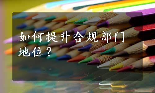 如何提升合规部门地位？