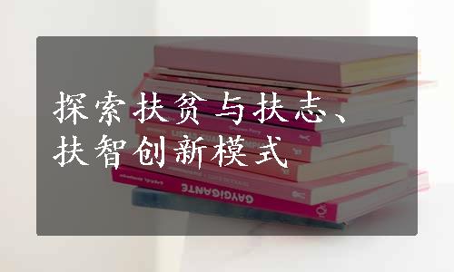 探索扶贫与扶志、扶智创新模式