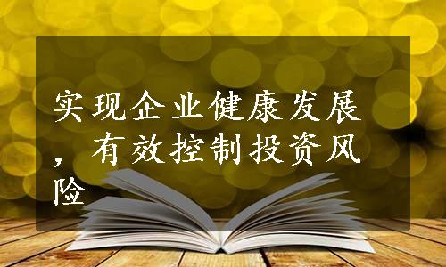 实现企业健康发展，有效控制投资风险