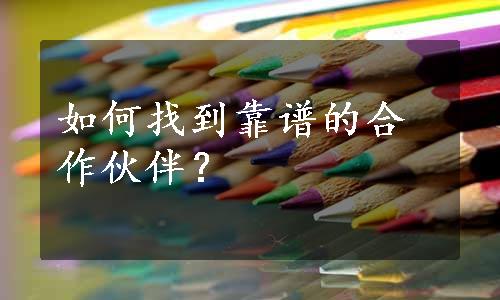 如何找到靠谱的合作伙伴？