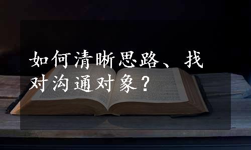 如何清晰思路、找对沟通对象？