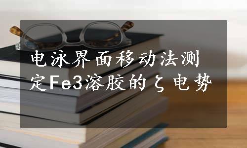 电泳界面移动法测定Fe3溶胶的ζ电势