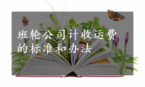 班轮公司计收运费的标准和办法