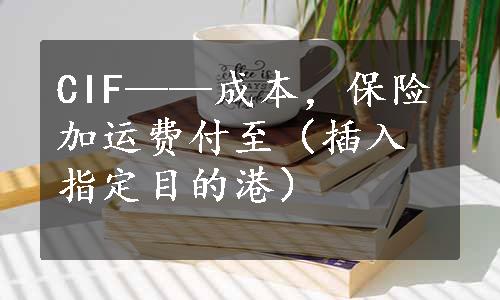 CIF——成本，保险加运费付至（插入指定目的港）