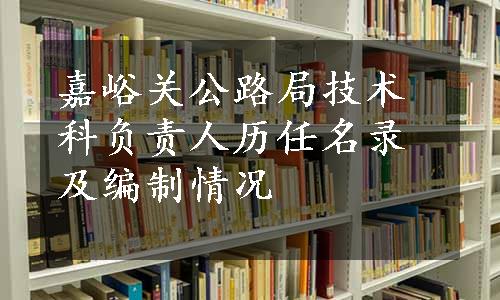 嘉峪关公路局技术科负责人历任名录及编制情况