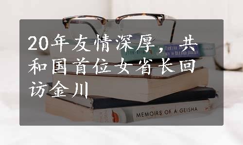 20年友情深厚，共和国首位女省长回访金川