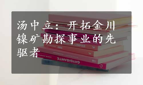 汤中立：开拓金川镍矿勘探事业的先驱者