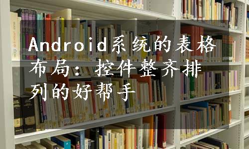 Android系统的表格布局：控件整齐排列的好帮手