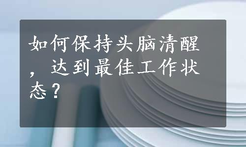 如何保持头脑清醒，达到最佳工作状态？