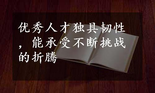 优秀人才独具韧性，能承受不断挑战的折腾