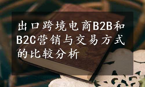 出口跨境电商B2B和B2C营销与交易方式的比较分析