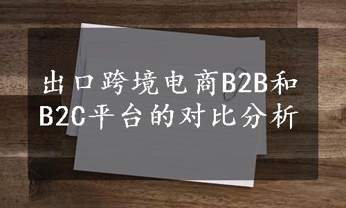 出口跨境电商B2B和B2C平台的对比分析