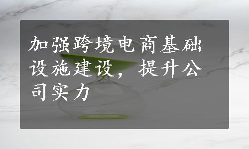 加强跨境电商基础设施建设，提升公司实力