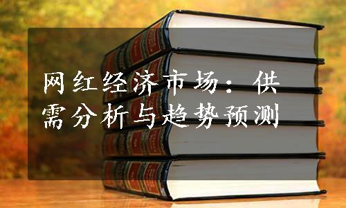 网红经济市场：供需分析与趋势预测