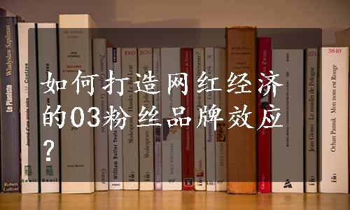 如何打造网红经济的03粉丝品牌效应？