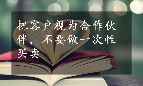 把客户视为合作伙伴，不要做一次性买卖