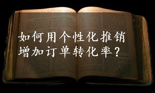 如何用个性化推销增加订单转化率？