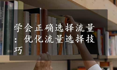 学会正确选择流量：优化流量选择技巧