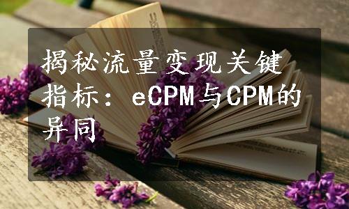 揭秘流量变现关键指标：eCPM与CPM的异同