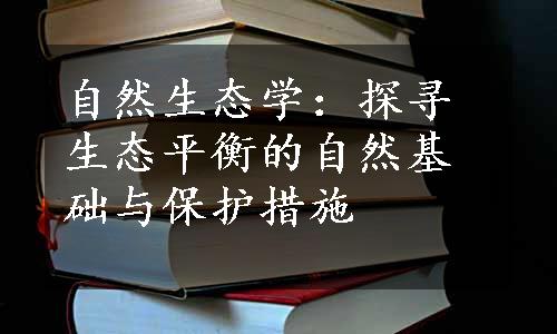 自然生态学：探寻生态平衡的自然基础与保护措施