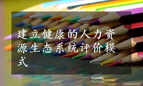 建立健康的人力资源生态系统评价模式