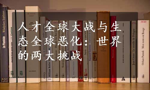 人才全球大战与生态全球恶化：世界的两大挑战